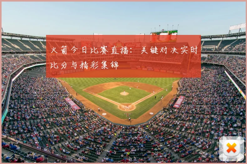 火箭今日比赛直播：关键对决实时比分与精彩集锦